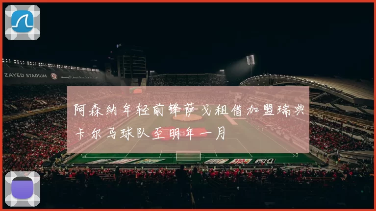 阿森纳年轻前锋萨戈租借加盟瑞典卡尔马球队至明年一月