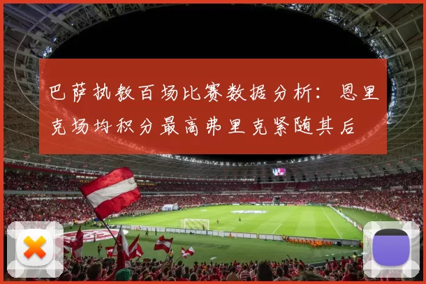 巴萨执教百场比赛数据分析：恩里克场均积分最高弗里克紧随其后